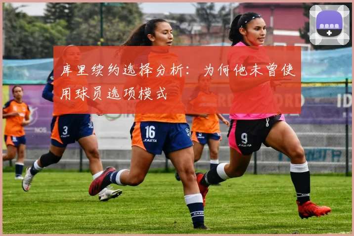 库里续约选择分析：为何他未曾使用球员选项模式
